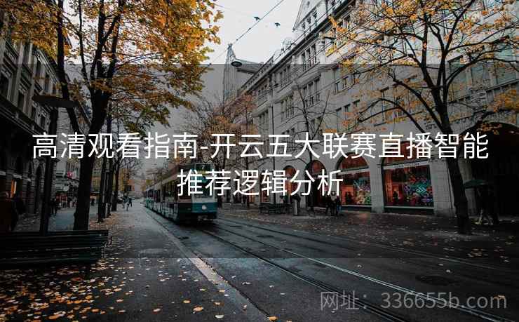 高清观看指南-开云五大联赛直播智能推荐逻辑分析