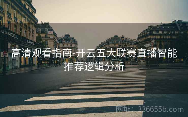 高清观看指南-开云五大联赛直播智能推荐逻辑分析