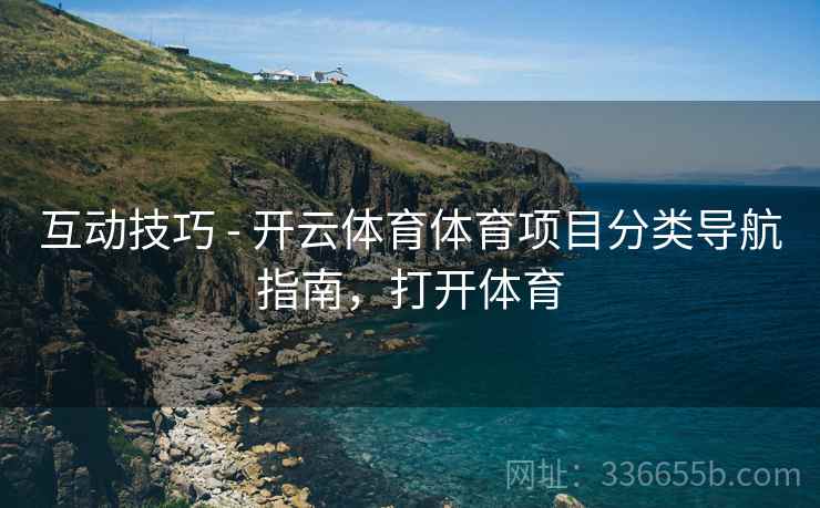 互动技巧 - 开云体育体育项目分类导航指南，打开体育