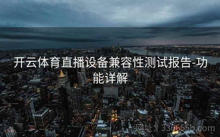 开云体育直播设备兼容性测试报告-功能详解