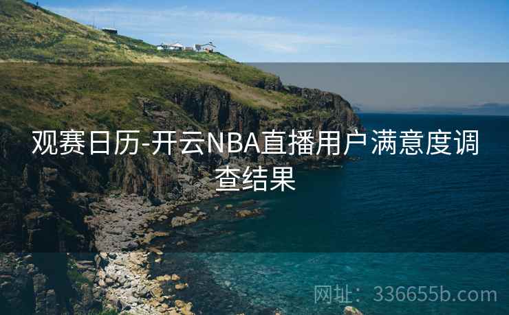 观赛日历-开云NBA直播用户满意度调查结果