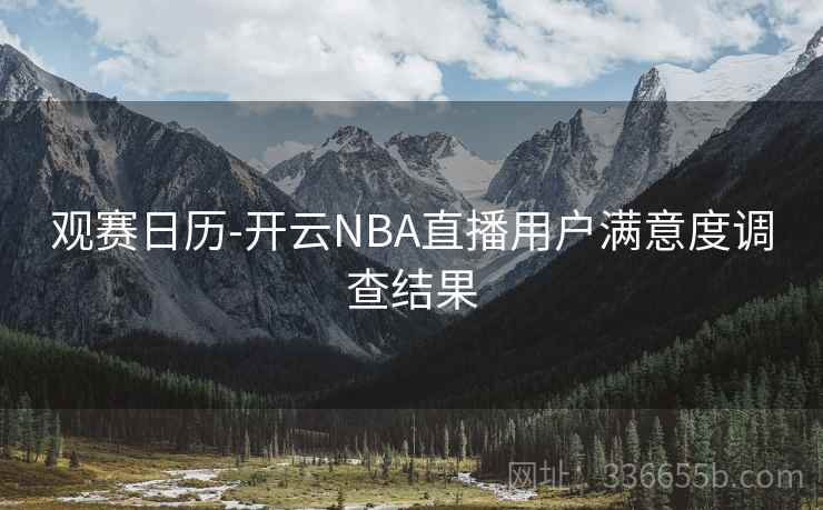 观赛日历-开云NBA直播用户满意度调查结果