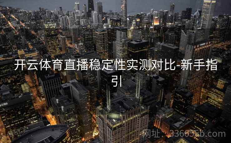 开云体育直播稳定性实测对比-新手指引