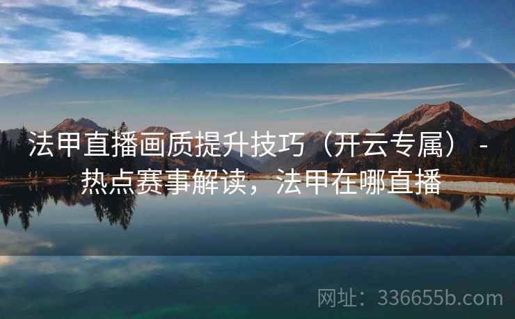 法甲直播画质提升技巧（开云专属） - 热点赛事解读，法甲在哪直播