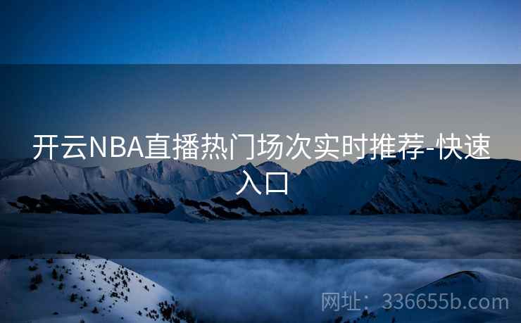 开云NBA直播热门场次实时推荐-快速入口