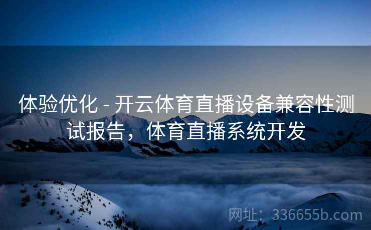 体验优化 - 开云体育直播设备兼容性测试报告，体育直播系统开发