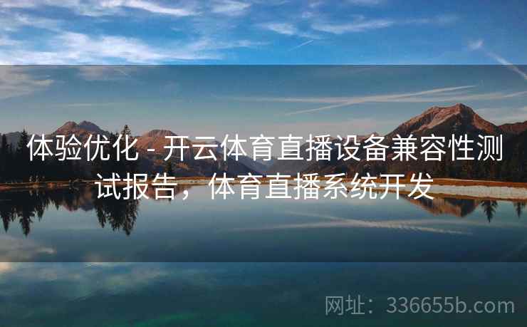 体验优化 - 开云体育直播设备兼容性测试报告，体育直播系统开发