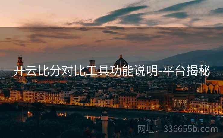 开云比分对比工具功能说明-平台揭秘