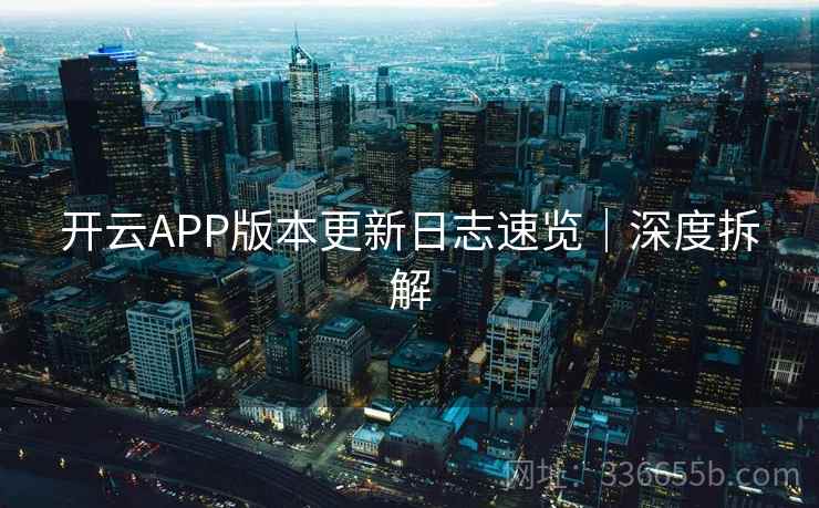 开云APP版本更新日志速览｜深度拆解