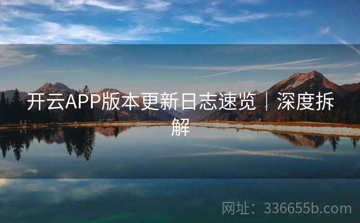 开云APP版本更新日志速览｜深度拆解