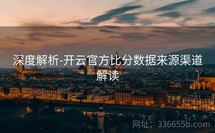 深度解析-开云官方比分数据来源渠道解读