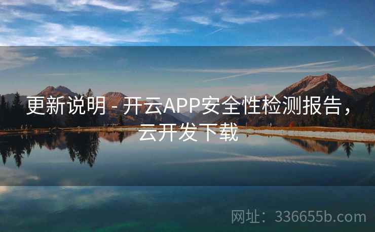 更新说明 - 开云APP安全性检测报告，云开发下载