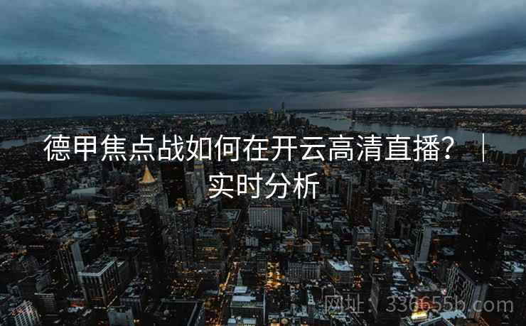 德甲焦点战如何在开云高清直播？｜实时分析