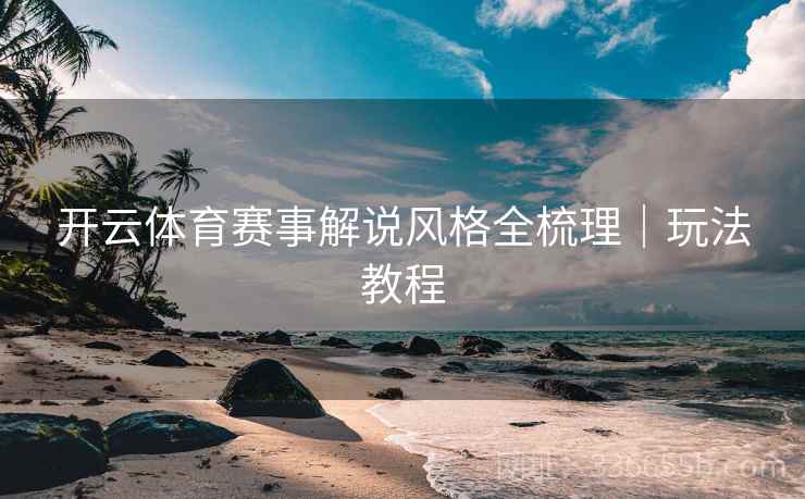 开云体育赛事解说风格全梳理｜玩法教程