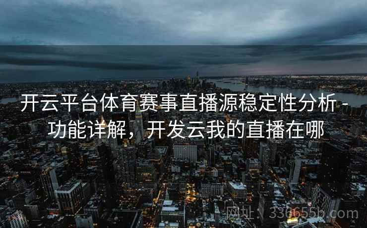 开云平台体育赛事直播源稳定性分析 - 功能详解，开发云我的直播在哪