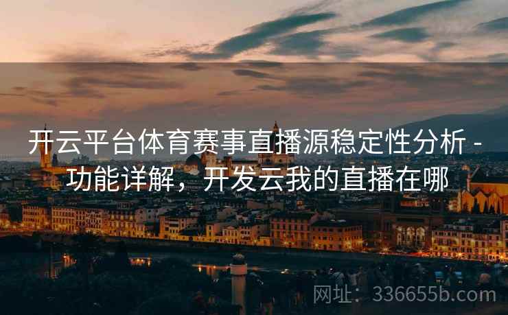 开云平台体育赛事直播源稳定性分析 - 功能详解，开发云我的直播在哪