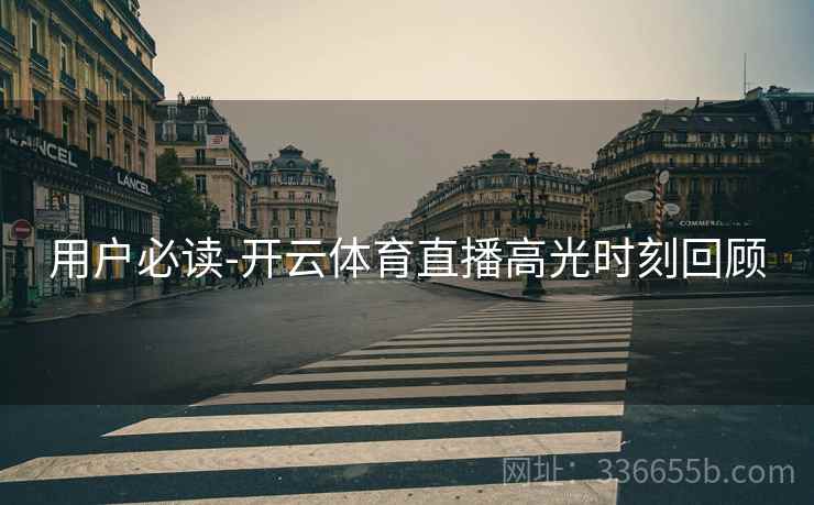 用户必读-开云体育直播高光时刻回顾