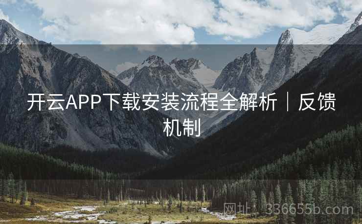 开云APP下载安装流程全解析｜反馈机制