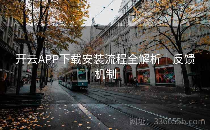 开云APP下载安装流程全解析｜反馈机制