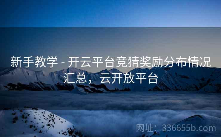 新手教学 - 开云平台竞猜奖励分布情况汇总，云开放平台