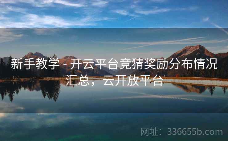 新手教学 - 开云平台竞猜奖励分布情况汇总，云开放平台