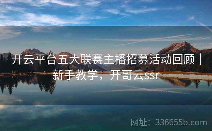 开云平台五大联赛主播招募活动回顾｜新手教学，开哥云ssr