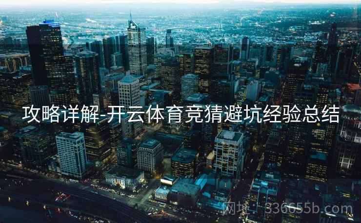 攻略详解-开云体育竞猜避坑经验总结