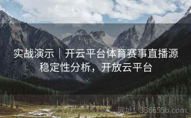 实战演示｜开云平台体育赛事直播源稳定性分析，开放云平台
