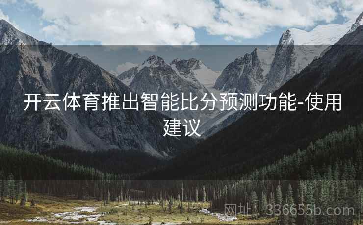 开云体育推出智能比分预测功能-使用建议