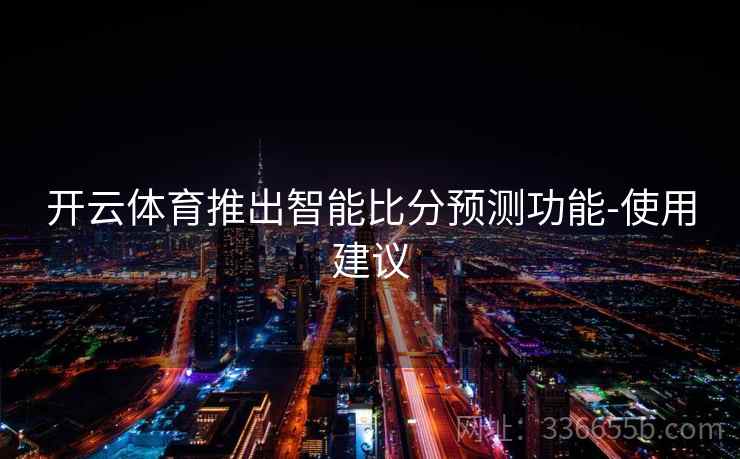 开云体育推出智能比分预测功能-使用建议