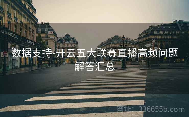 数据支持-开云五大联赛直播高频问题解答汇总