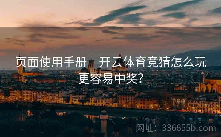 页面使用手册｜开云体育竞猜怎么玩更容易中奖？