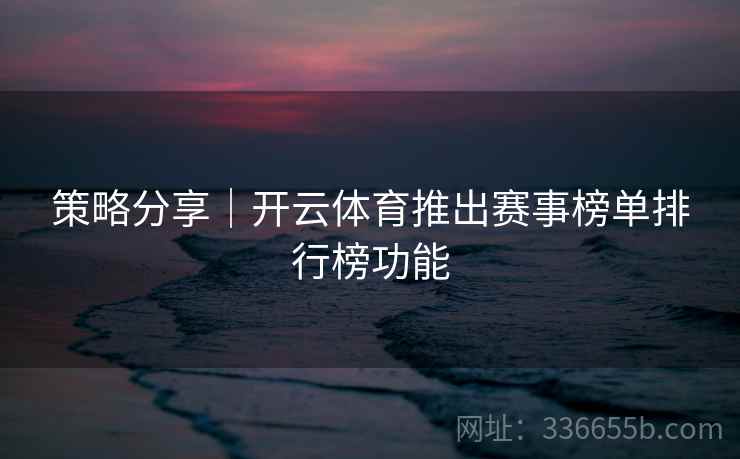 策略分享｜开云体育推出赛事榜单排行榜功能