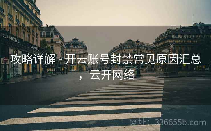 攻略详解 - 开云账号封禁常见原因汇总，云开网络