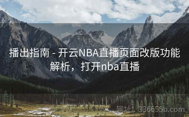 播出指南 - 开云NBA直播页面改版功能解析，打开nba直播