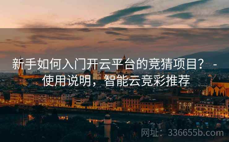 新手如何入门开云平台的竞猜项目？ - 使用说明，智能云竞彩推荐