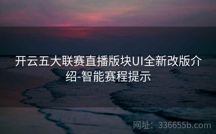 开云五大联赛直播版块UI全新改版介绍-智能赛程提示