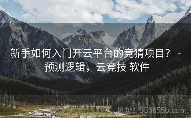 新手如何入门开云平台的竞猜项目？ - 预测逻辑，云竞技 软件