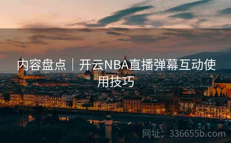 内容盘点｜开云NBA直播弹幕互动使用技巧