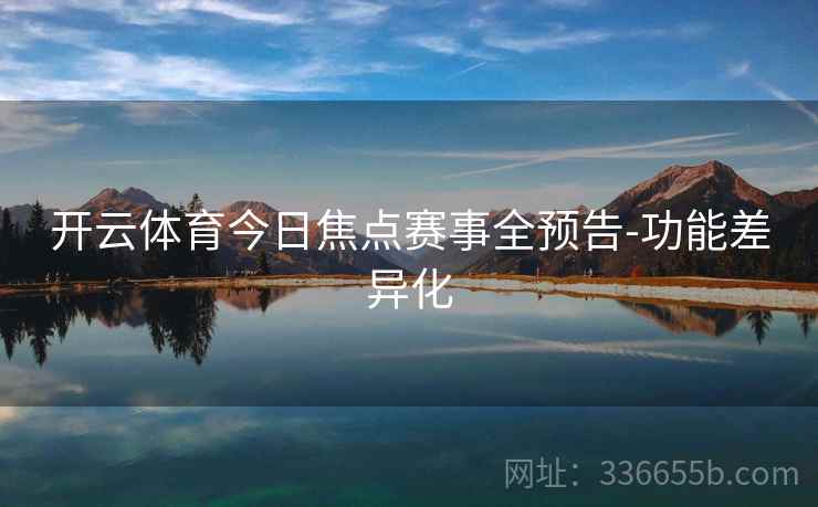 开云体育今日焦点赛事全预告-功能差异化