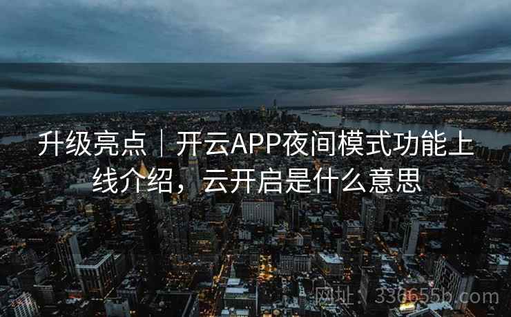 升级亮点｜开云APP夜间模式功能上线介绍，云开启是什么意思