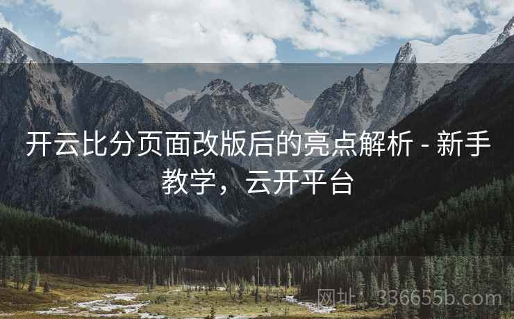 开云比分页面改版后的亮点解析 - 新手教学，云开平台