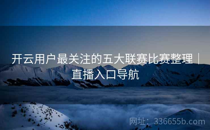 开云用户最关注的五大联赛比赛整理｜直播入口导航