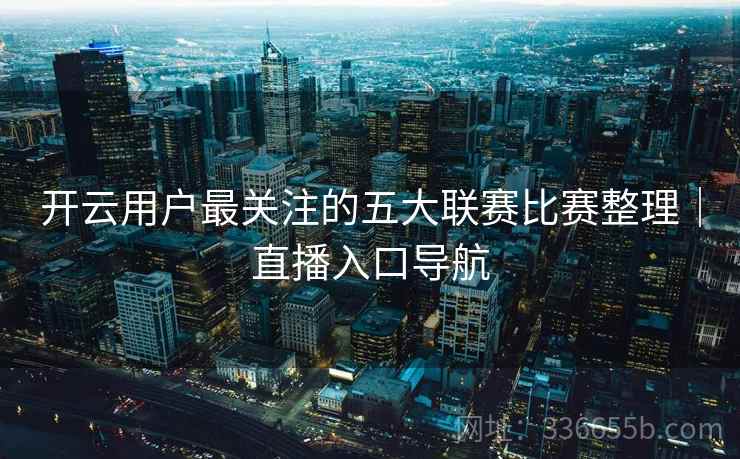 开云用户最关注的五大联赛比赛整理｜直播入口导航