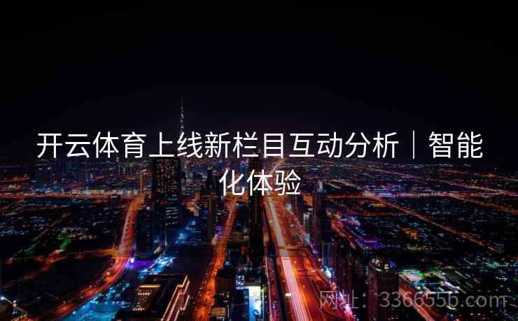 开云体育上线新栏目互动分析｜智能化体验