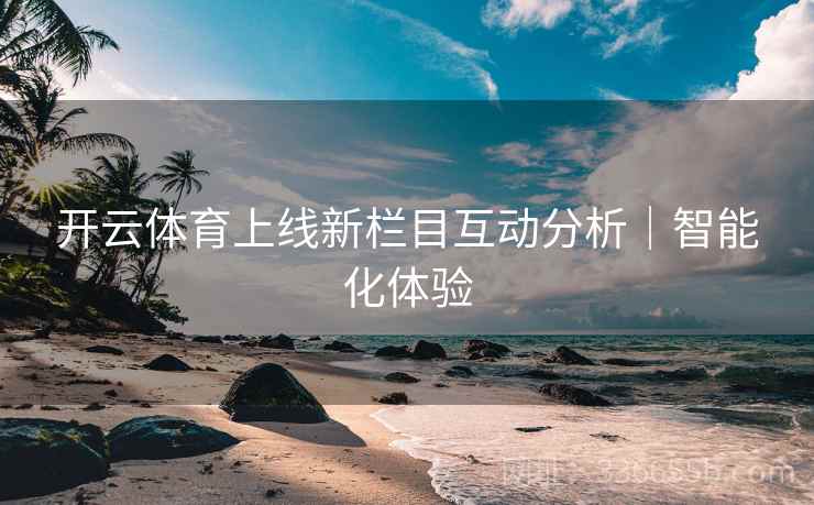 开云体育上线新栏目互动分析｜智能化体验