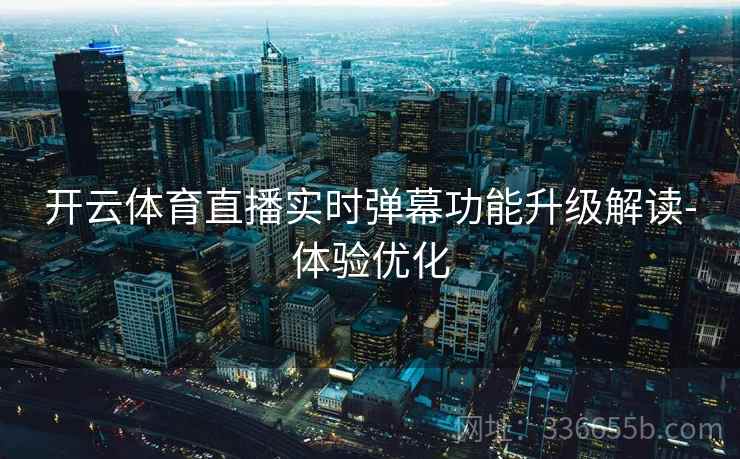 开云体育直播实时弹幕功能升级解读-体验优化