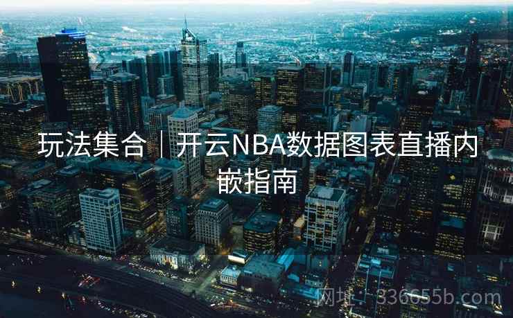 玩法集合｜开云NBA数据图表直播内嵌指南