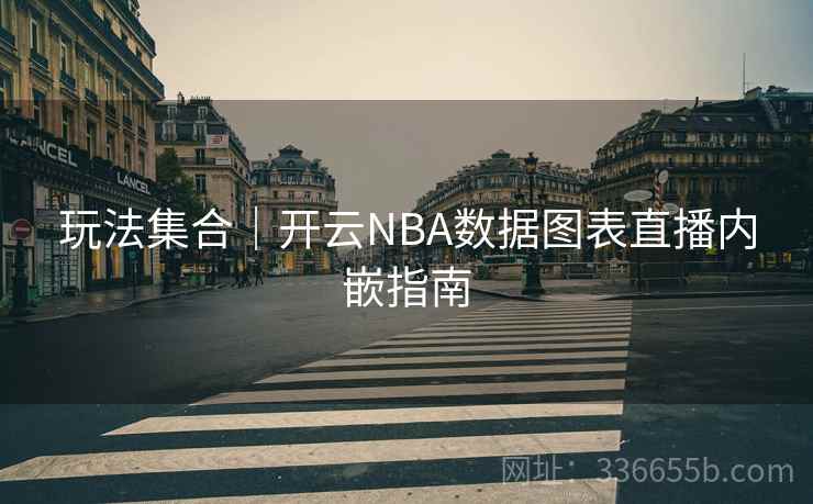玩法集合｜开云NBA数据图表直播内嵌指南