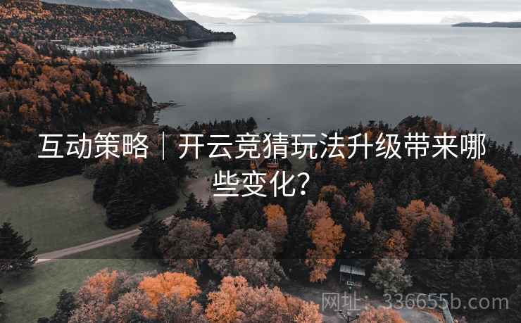 互动策略｜开云竞猜玩法升级带来哪些变化？